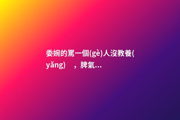 委婉的罵一個(gè)人沒教養(yǎng)，脾氣不好性子傲